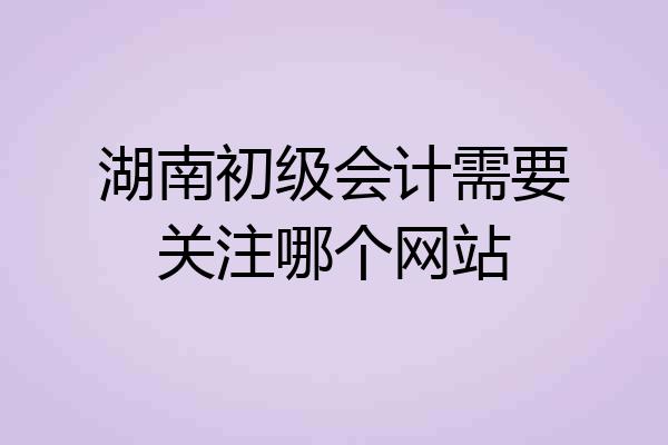 湖南初级会计需要关注哪个网站