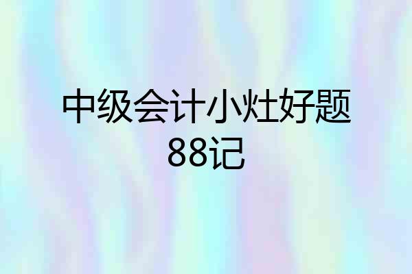 中级会计小灶好题88记