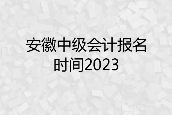 安徽中级会计报名时间2023
