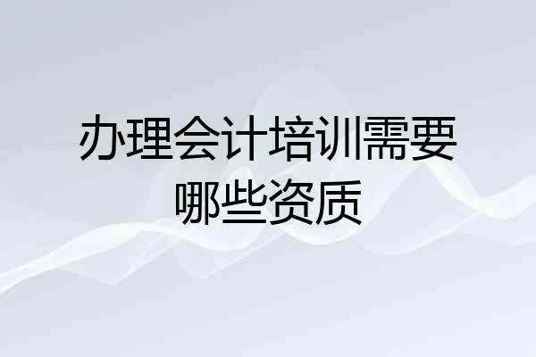 办理会计培训需要哪些资质