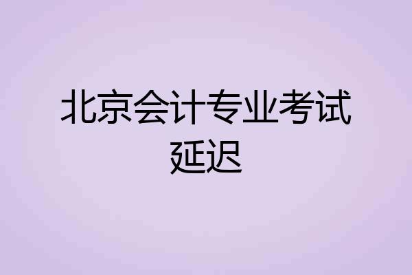 北京会计专业考试延迟