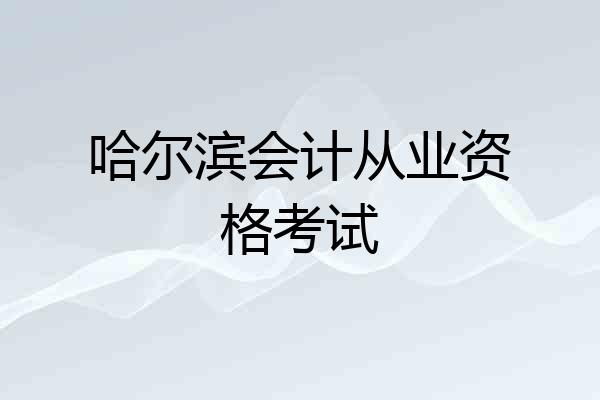 哈尔滨会计从业资格考试