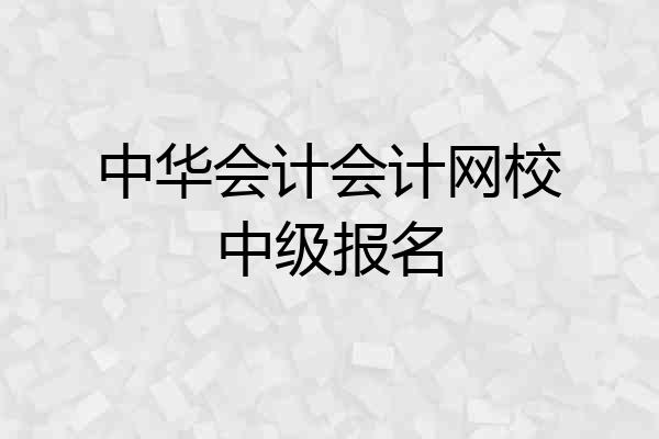 中华会计会计网校中级报名
