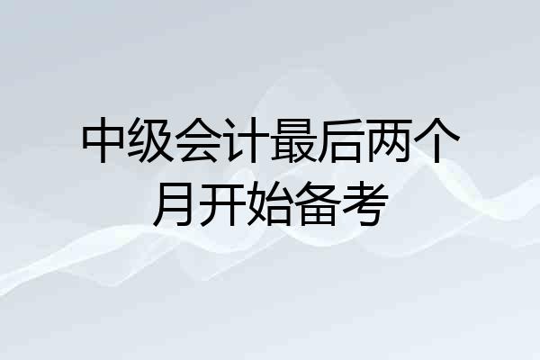 中级会计最后两个月开始备考