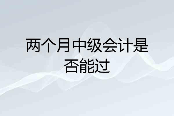 两个月中级会计是否能过