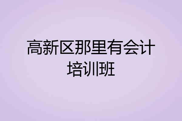 高新区那里有会计培训班