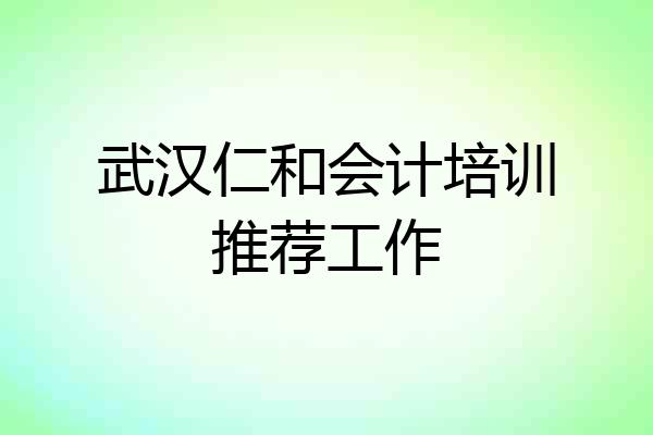 武汉仁和会计培训推荐工作