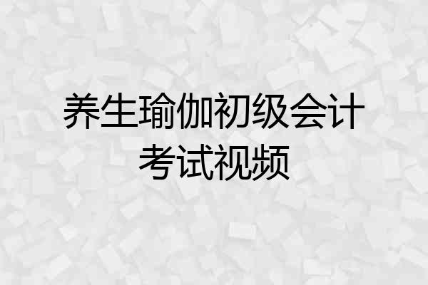养生瑜伽初级会计考试视频
