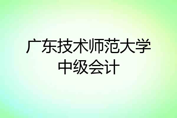 广东技术师范大学中级会计