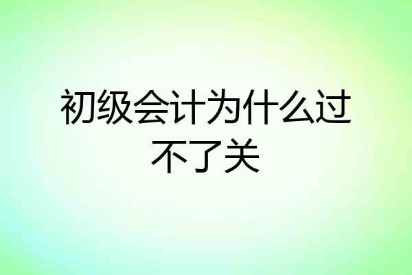 初级会计为什么过不了关