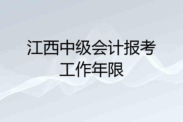 江西中级会计报考工作年限