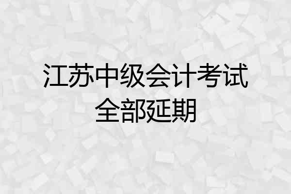 江苏中级会计考试全部延期