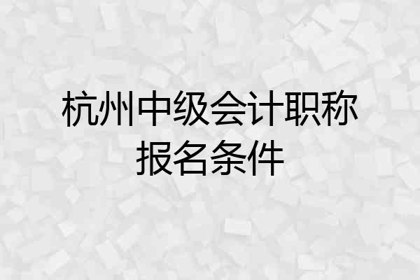 杭州中级会计职称报名条件