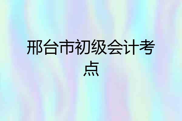 邢台市初级会计考点