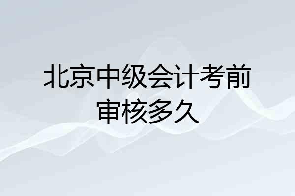 北京中级会计考前审核多久