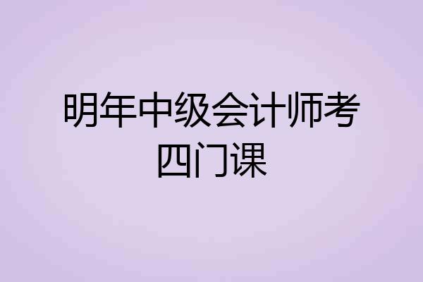 明年中级会计师考四门课
