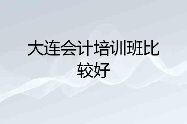 大连会计培训班比较好