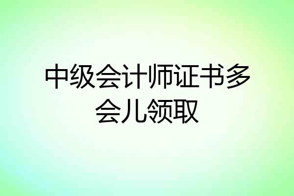 中级会计师证书多会儿领取