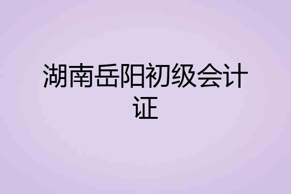 湖南岳阳初级会计证