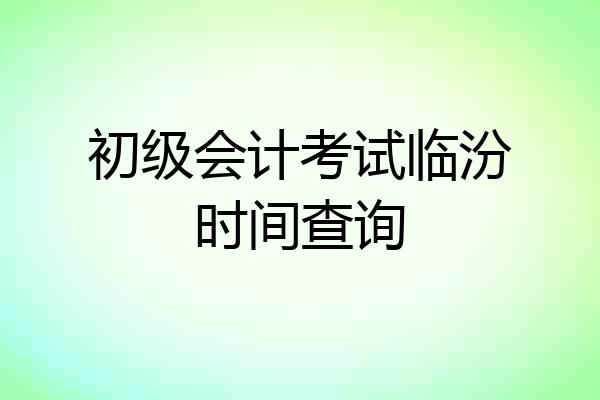 初级会计考试临汾时间查询