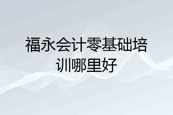 福永会计零基础培训哪里好