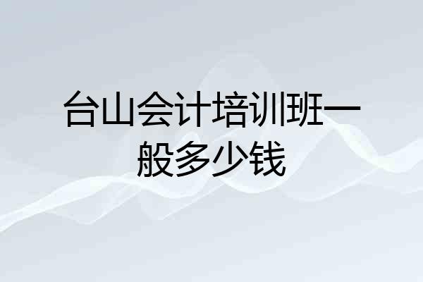 台山会计培训班一般多少钱