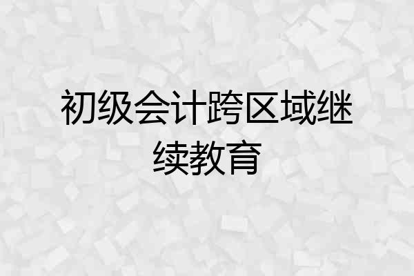 初级会计跨区域继续教育