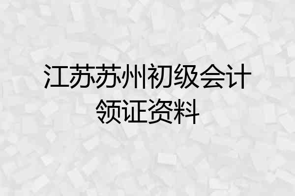 江苏苏州初级会计领证资料