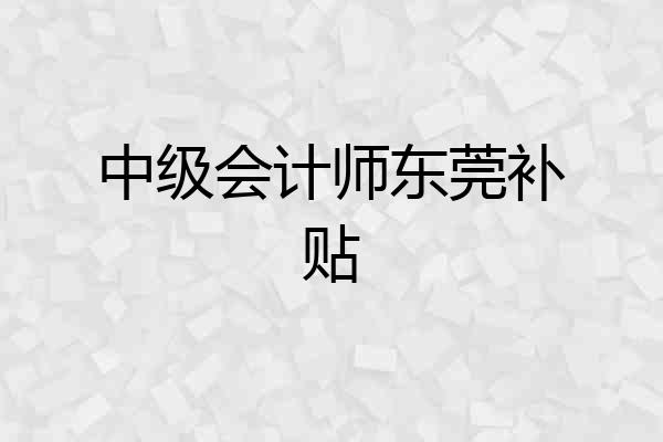 中级会计师东莞补贴