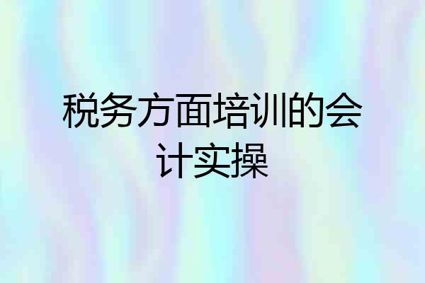 税务方面培训的会计实操