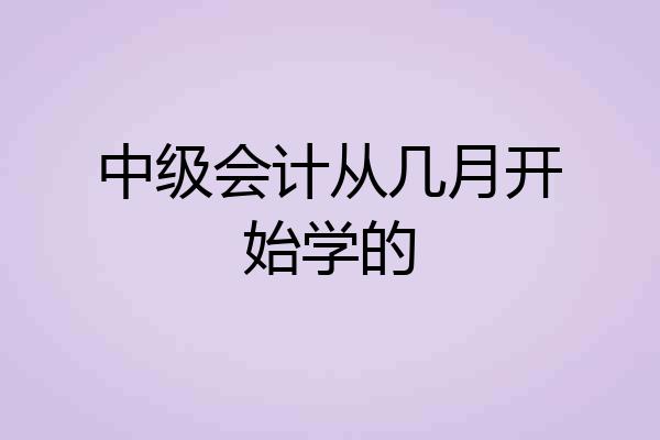 中级会计从几月开始学的