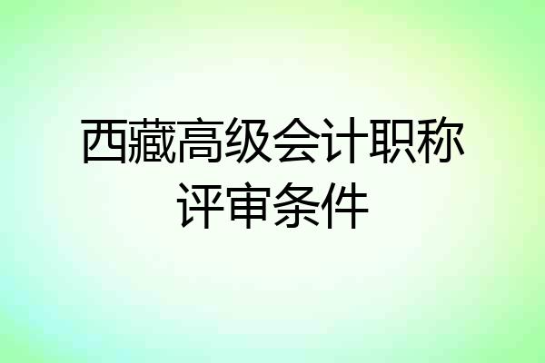 西藏高级会计职称评审条件