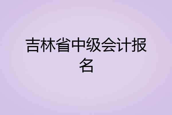吉林省中级会计报名