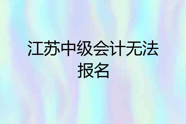 江苏中级会计无法报名