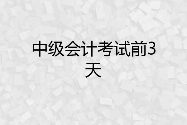 中级会计考试前3天