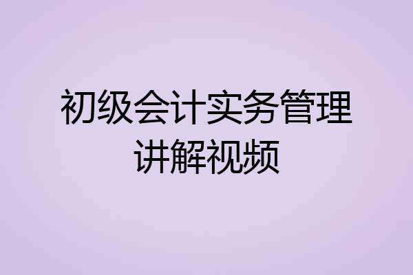 初级会计实务管理讲解视频