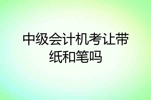 中级会计机考让带纸和笔吗