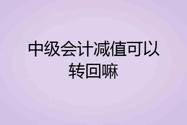 中级会计减值可以转回嘛