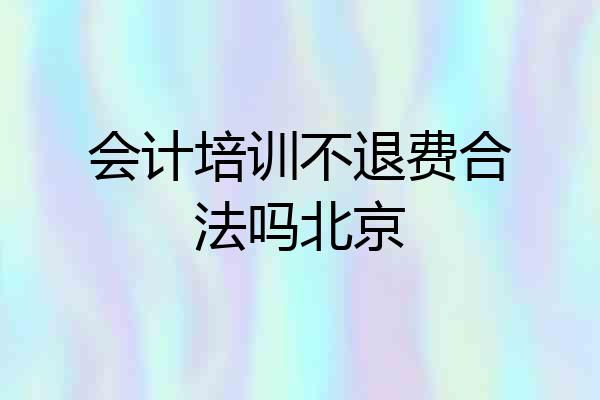 会计培训不退费合法吗北京