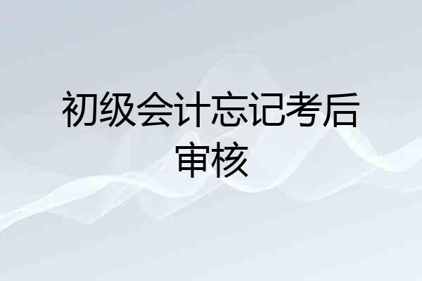 初级会计忘记考后审核
