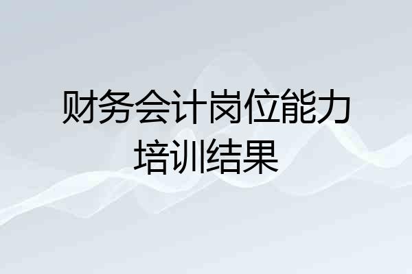 财务会计岗位能力培训结果