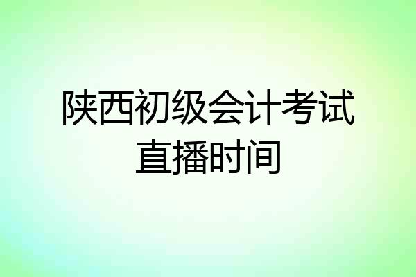 陕西初级会计考试直播时间