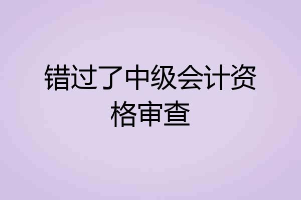 错过了中级会计资格审查