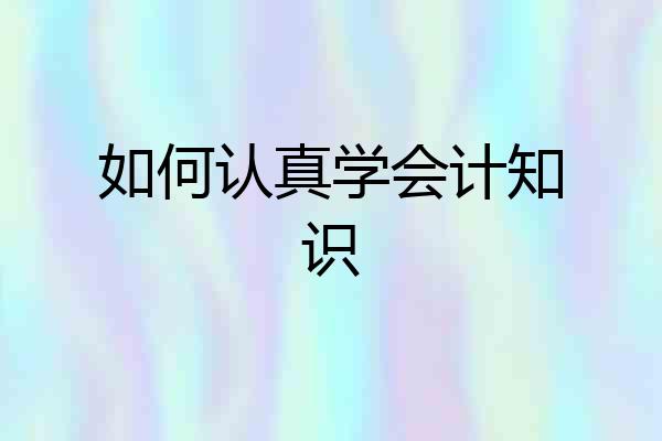 如何认真学会计知识
