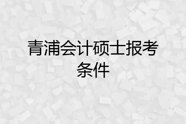 青浦会计硕士报考条件