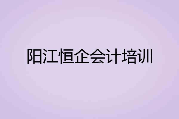 阳江恒企会计培训