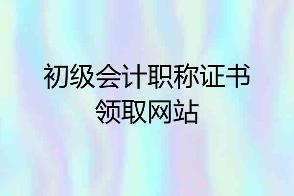 初级会计职称证书领取网站