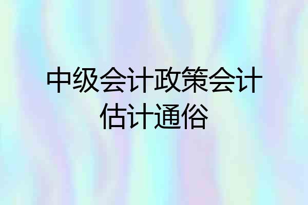中级会计政策会计估计通俗