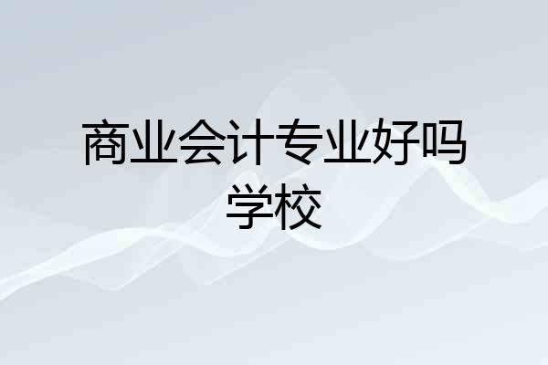 商业会计专业好吗学校