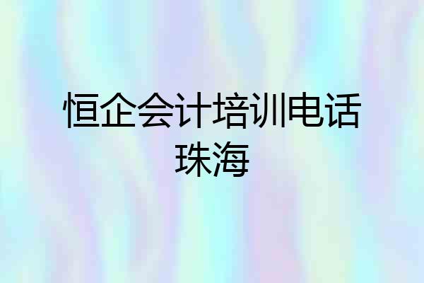 恒企会计培训电话珠海
